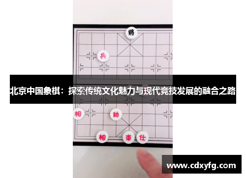 北京中国象棋：探索传统文化魅力与现代竞技发展的融合之路